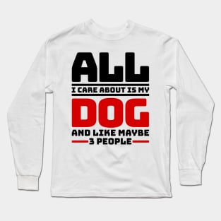 All I care about is my dog and like maybe 3 people Long Sleeve T-Shirt